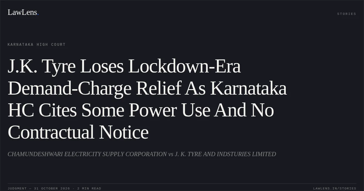 J.K. Tyre Loses Lockdown-Era Demand-Charge Relief As Karnataka HC Cites Some Power Use And No Contractual Notice. CHAMUNDESHWARI ELECTRICITY SUPPLY CORPORATION vs J. K. TYRE AND INDSTURIES LIMITED. Karnataka High Court. LawLens