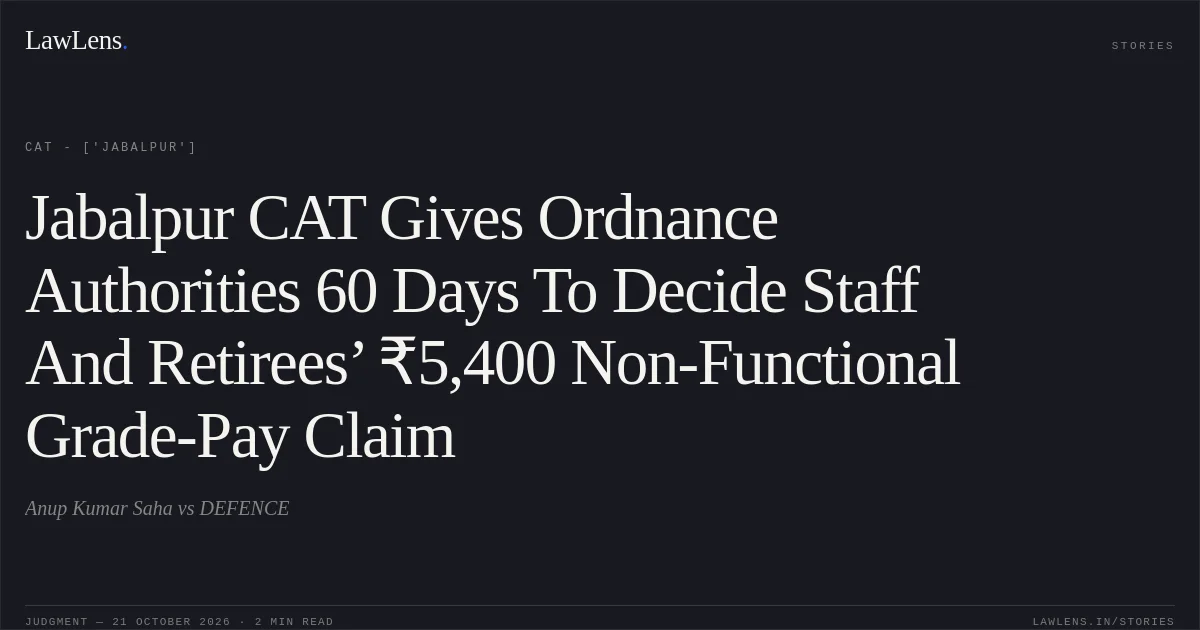 Jabalpur CAT Gives Ordnance Authorities 60 Days To Decide Staff And Retirees’ ₹5,400 Non-Functional Grade-Pay Claim. Anup Kumar Saha vs DEFENCE. CAT - ['Jabalpur']. LawLens