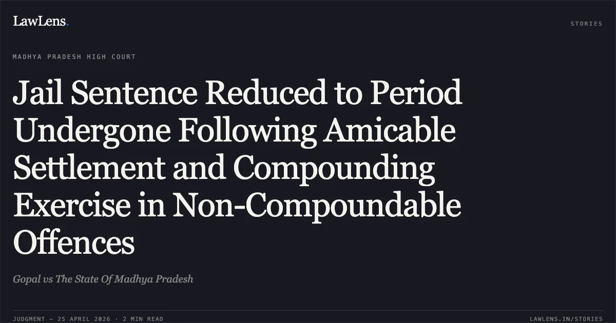 Jail Sentence Reduced to Period Undergone Following Amicable Settlement and Compounding Exercise in Non-Compoundable Offences. Gopal vs The State Of Madhya Pradesh. Madhya Pradesh High Court. LawLens