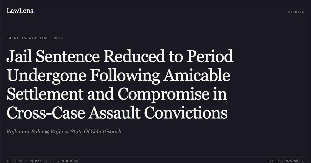 Jail Sentence Reduced to Period Undergone Following Amicable Settlement and Compromise in Cross-Case Assault Convictions. Rajkumar Sahu @ Rajju vs State Of Chhattisgarh. Chhattisgarh High Court. LawLens