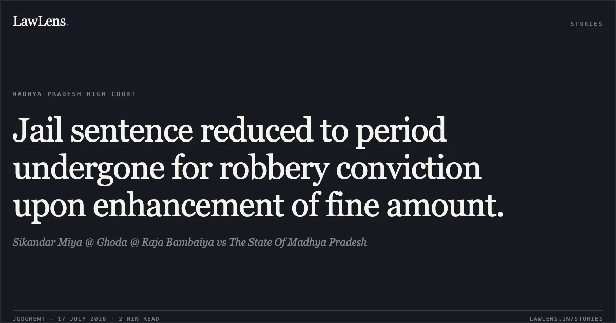 Jail sentence reduced to period undergone for robbery conviction upon enhancement of fine amount.. Sikandar Miya @ Ghoda @ Raja Bambaiya vs The State Of Madhya Pradesh. Madhya Pradesh High Court. LawLens