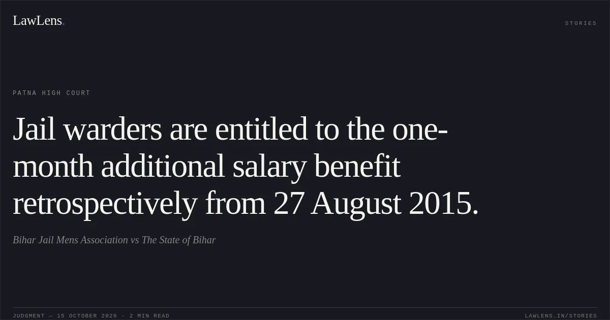 Jail warders are entitled to the one-month additional salary benefit retrospectively from 27 August 2015.. Bihar Jail Mens Association vs The State of Bihar. Patna High Court. LawLens