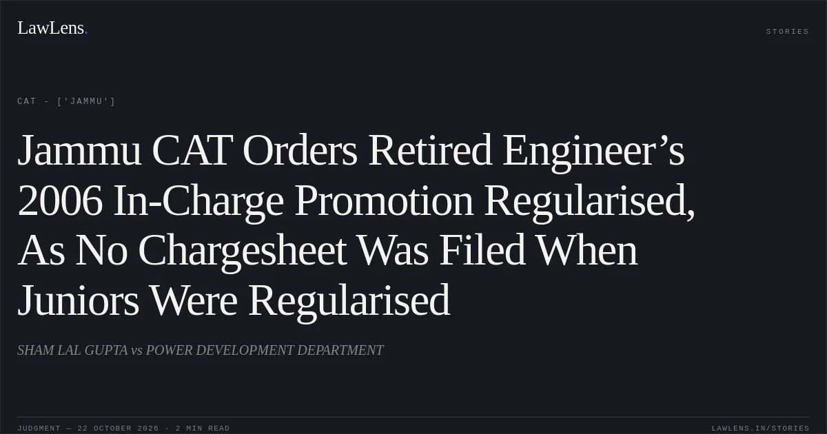 Jammu CAT Orders Retired Engineer’s 2006 In-Charge Promotion Regularised, As No Chargesheet Was Filed When Juniors Were Regularised. SHAM LAL GUPTA vs POWER DEVELOPMENT DEPARTMENT. CAT - ['Jammu']. LawLens
