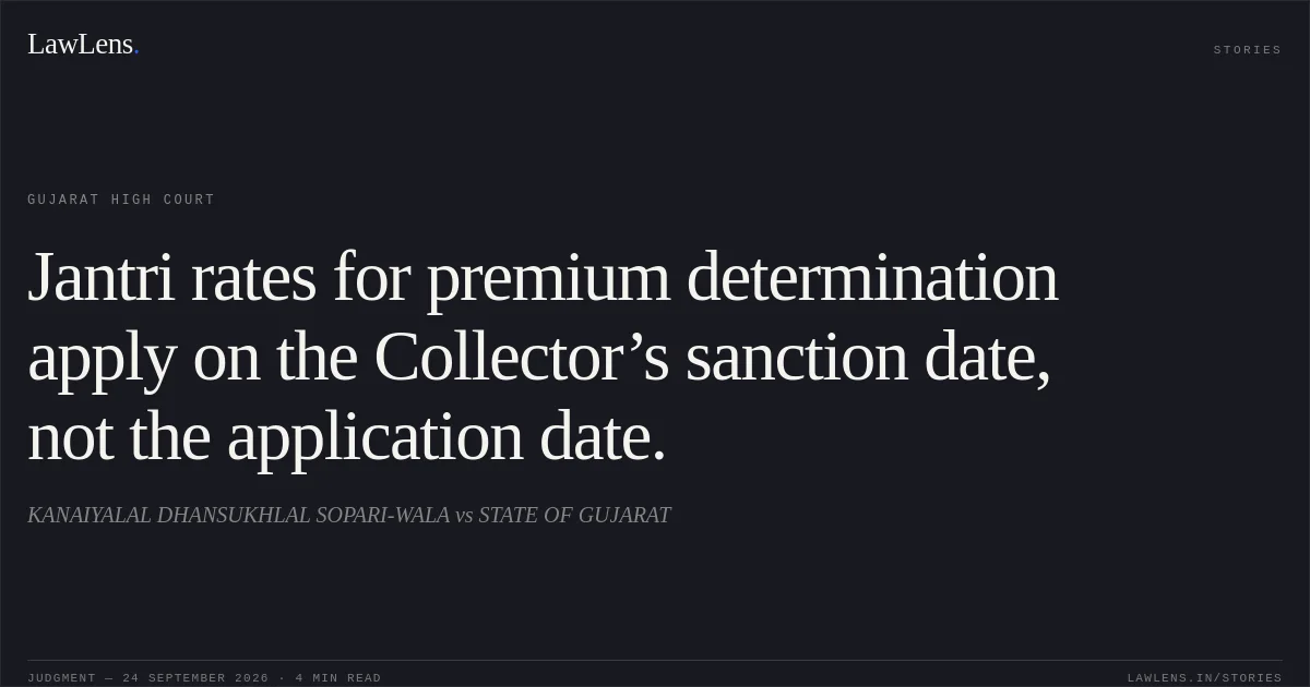 Jantri rates for premium determination apply on the Collector’s sanction date, not the application date.. KANAIYALAL DHANSUKHLAL SOPARI-WALA vs STATE OF GUJARAT. Gujarat High Court. LawLens