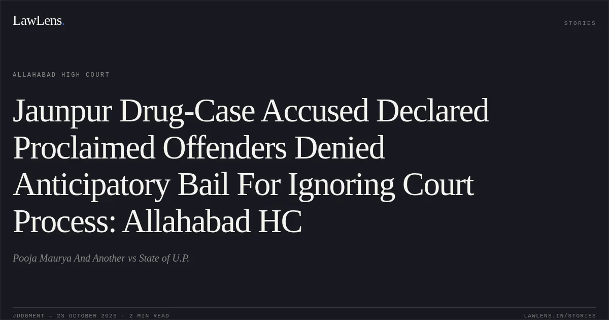 Jaunpur Drug-Case Accused Declared Proclaimed Offenders Denied Anticipatory Bail For Ignoring Court Process: Allahabad HC. Pooja Maurya And Another vs State of U.P.. Allahabad High Court. LawLens