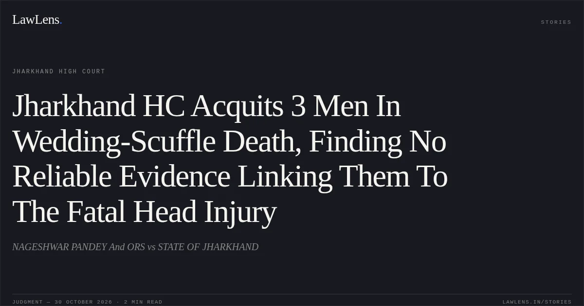 Jharkhand HC Acquits 3 Men In Wedding-Scuffle Death, Finding No Reliable Evidence Linking Them To The Fatal Head Injury. NAGESHWAR PANDEY And ORS vs STATE OF JHARKHAND. Jharkhand High Court. LawLens
