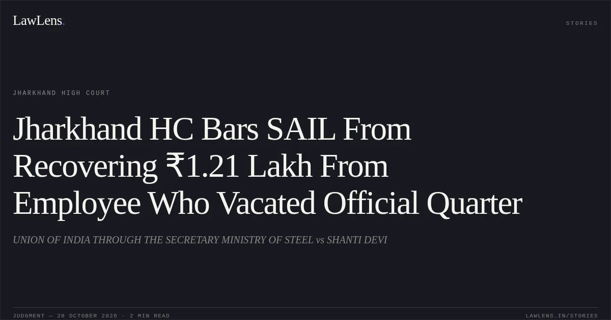 Jharkhand HC Bars SAIL From Recovering ₹1.21 Lakh From Employee Who Vacated Official Quarter. UNION OF INDIA THROUGH THE SECRETARY MINISTRY OF STEEL vs SHANTI DEVI. Jharkhand High Court. LawLens