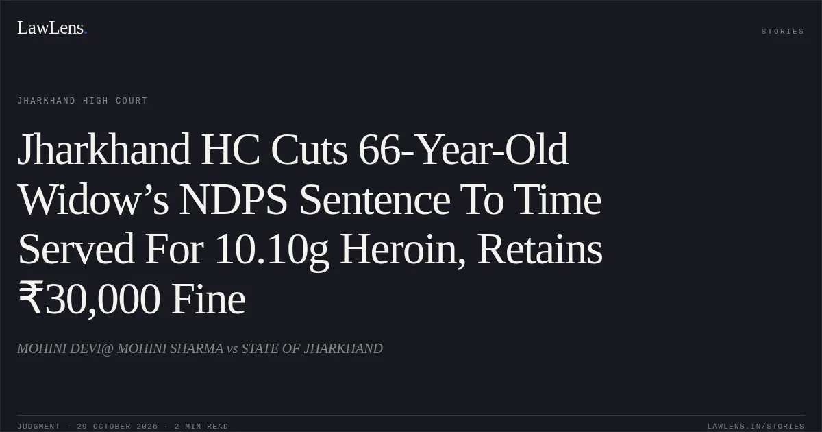 Jharkhand HC Cuts 66-Year-Old Widow’s NDPS Sentence To Time Served For 10.10g Heroin, Retains ₹30,000 Fine. MOHINI DEVI@ MOHINI SHARMA vs STATE OF JHARKHAND. Jharkhand High Court. LawLens