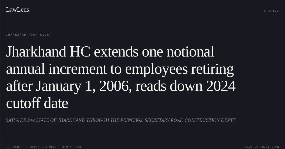 Jharkhand HC extends one notional annual increment to employees retiring after January 1, 2006, reads down 2024 cutoff date. SATYA DEO vs STATE OF JHARKHAND THROUGH THE PRINCIPAL SECRETARY ROAD CONSTRUCTION DEPTT. Jharkhand High Court. LawLens