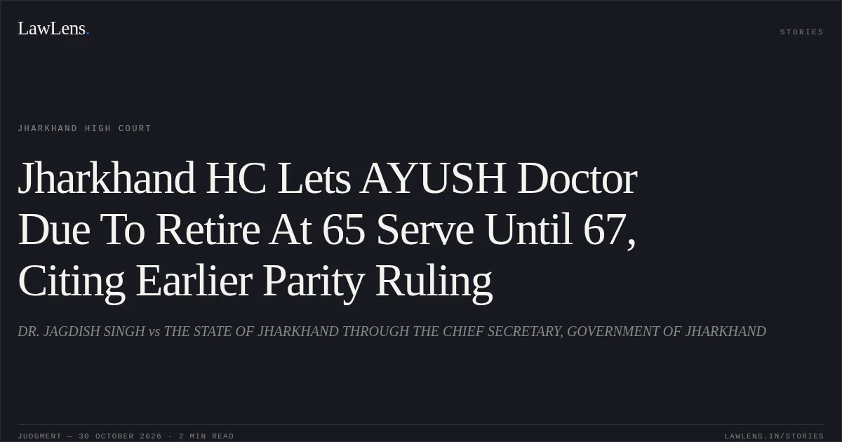 Jharkhand HC Lets AYUSH Doctor Due To Retire At 65 Serve Until 67, Citing Earlier Parity Ruling. DR. JAGDISH SINGH vs THE STATE OF JHARKHAND THROUGH THE CHIEF SECRETARY, GOVERNMENT OF JHARKHAND. Jharkhand High Court. LawLens
