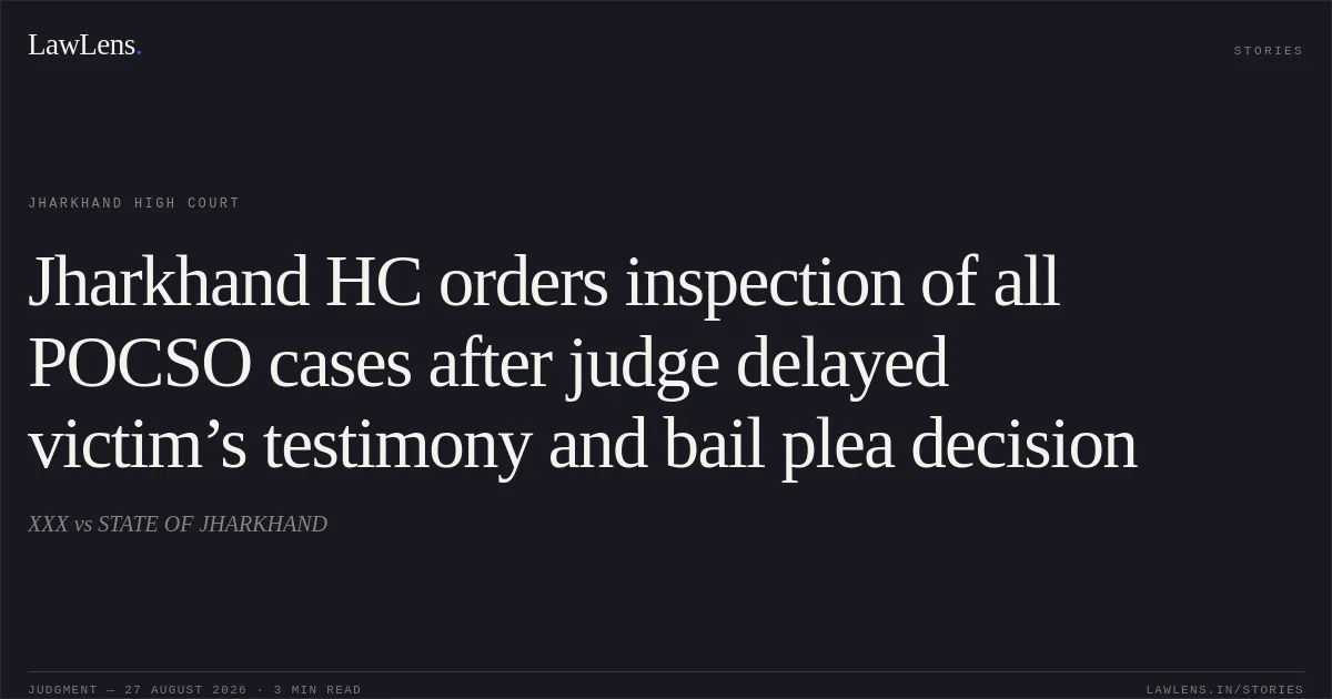 Jharkhand HC orders inspection of all POCSO cases after judge delayed victim’s testimony and bail plea decision. XXX vs STATE OF JHARKHAND. Jharkhand High Court. LawLens
