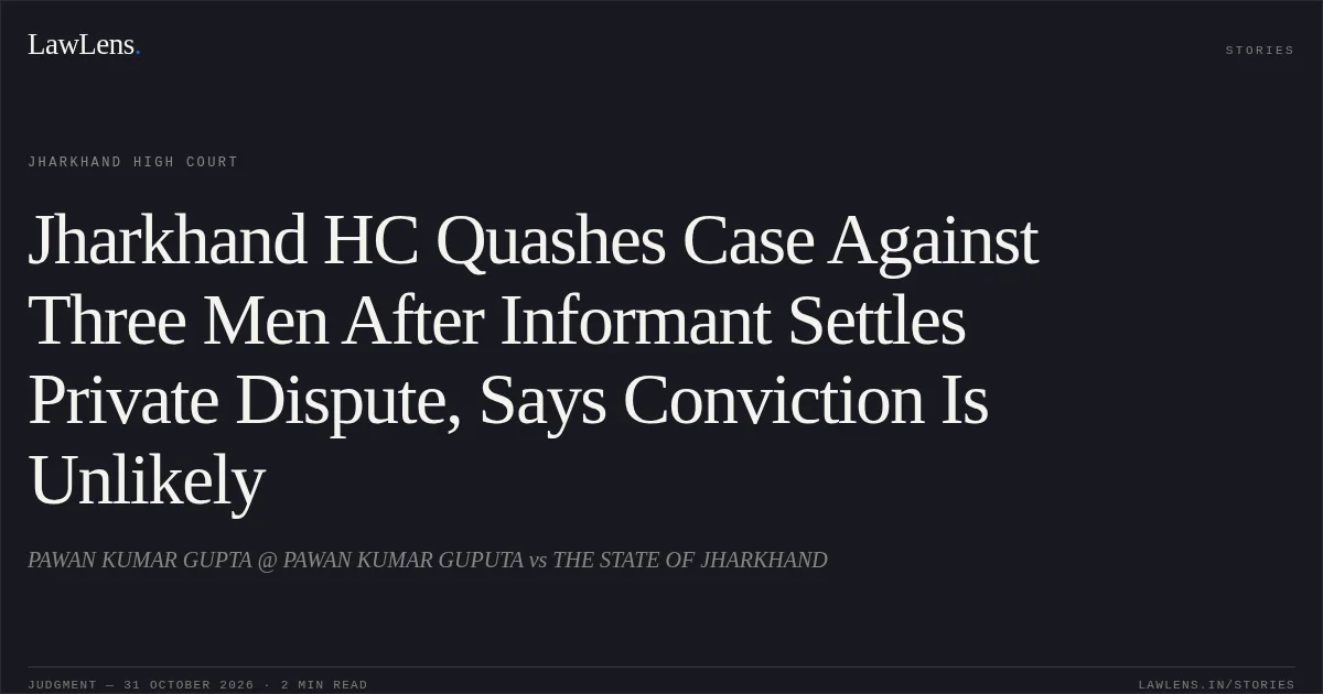 Jharkhand HC Quashes Case Against Three Men After Informant Settles Private Dispute, Says Conviction Is Unlikely. PAWAN KUMAR GUPTA @ PAWAN KUMAR GUPUTA vs THE STATE OF JHARKHAND. Jharkhand High Court. LawLens