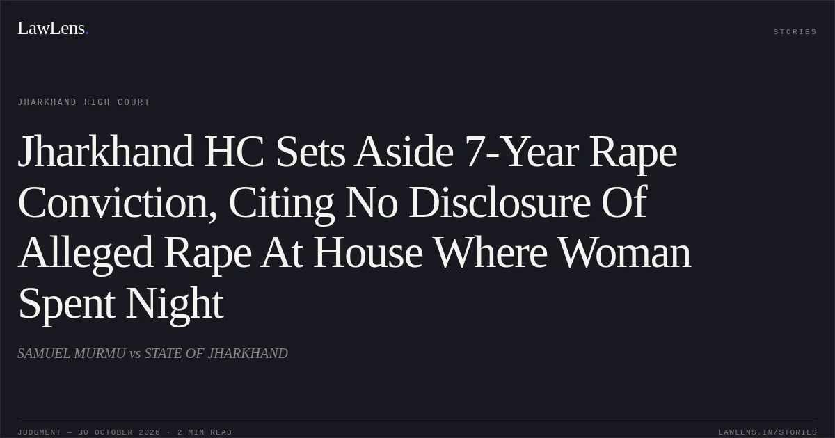 Jharkhand HC Sets Aside 7-Year Rape Conviction, Citing No Disclosure Of Alleged Rape At House Where Woman Spent Night. SAMUEL MURMU vs STATE OF JHARKHAND. Jharkhand High Court. LawLens