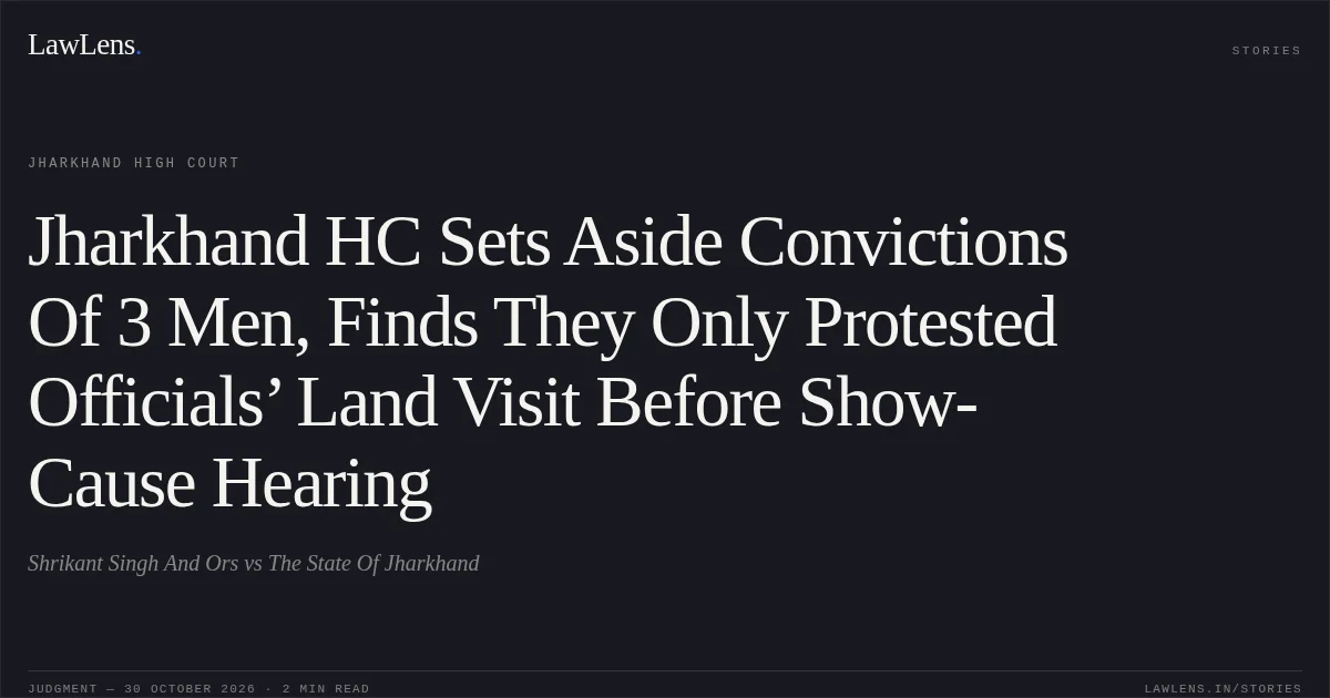 Jharkhand HC Sets Aside Convictions Of 3 Men, Finds They Only Protested Officials’ Land Visit Before Show-Cause Hearing. Shrikant Singh And Ors vs The State Of Jharkhand. Jharkhand High Court. LawLens