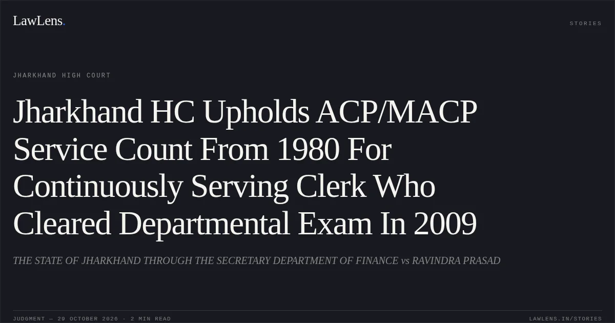 Jharkhand HC Upholds ACP/MACP Service Count From 1980 For Continuously Serving Clerk Who Cleared Departmental Exam In 2009. THE STATE OF JHARKHAND THROUGH THE SECRETARY DEPARTMENT OF FINANCE vs RAVINDRA PRASAD. Jharkhand High Court. LawLens