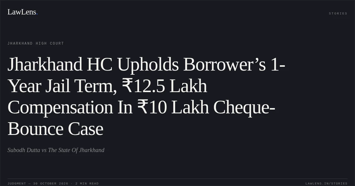 Jharkhand HC Upholds Borrower’s 1-Year Jail Term, ₹12.5 Lakh Compensation In ₹10 Lakh Cheque-Bounce Case. Subodh Dutta vs The State Of Jharkhand. Jharkhand High Court. LawLens