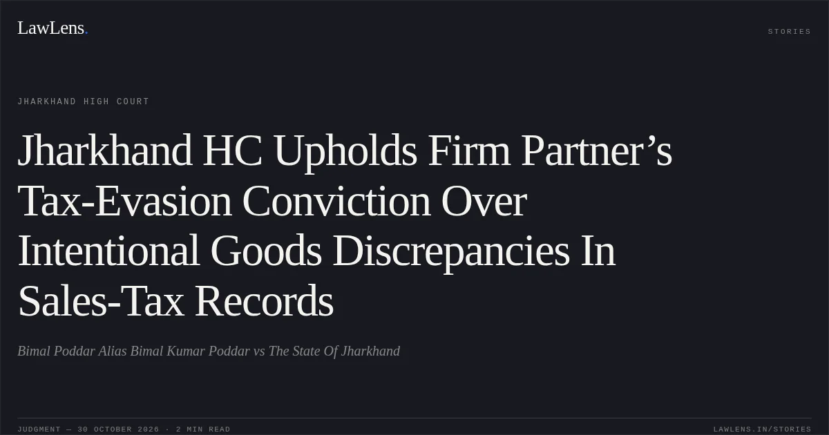 Jharkhand HC Upholds Firm Partner’s Tax-Evasion Conviction Over Intentional Goods Discrepancies In Sales-Tax Records. Bimal Poddar Alias Bimal Kumar Poddar vs The State Of Jharkhand. Jharkhand High Court. LawLens