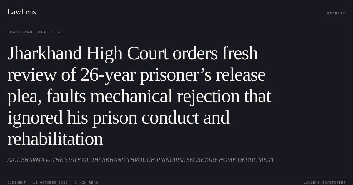 Jharkhand High Court orders fresh review of 26-year prisoner’s release plea, faults mechanical rejection that ignored his prison conduct and rehabilitation. ANIL SHARMA vs THE STATE OF JHARKHAND THROUGH PRINCIPAL SECRETARY HOME DEPARTMENT. Jharkhand High Court. LawLens