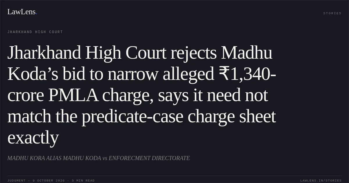 Jharkhand High Court rejects Madhu Koda’s bid to narrow alleged ₹1,340-crore PMLA charge, says it need not match the predicate-case charge sheet exactly. MADHU KORA  ALIAS MADHU KODA vs ENFORECMENT DIRECTORATE. Jharkhand High Court. LawLens