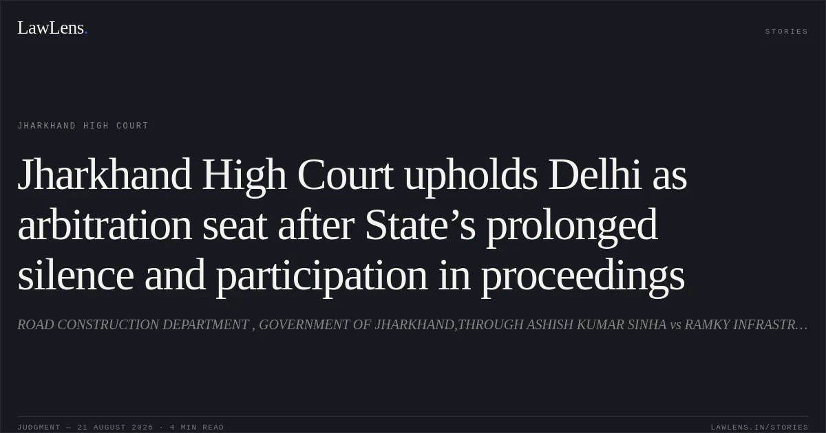 Jharkhand High Court upholds Delhi as arbitration seat after State’s prolonged silence and participation in proceedings. ROAD CONSTRUCTION DEPARTMENT , GOVERNMENT OF JHARKHAND,THROUGH ASHISH KUMAR SINHA vs RAMKY INFRASTRUCTURE LIMITED. Jharkhand High Court. LawLens