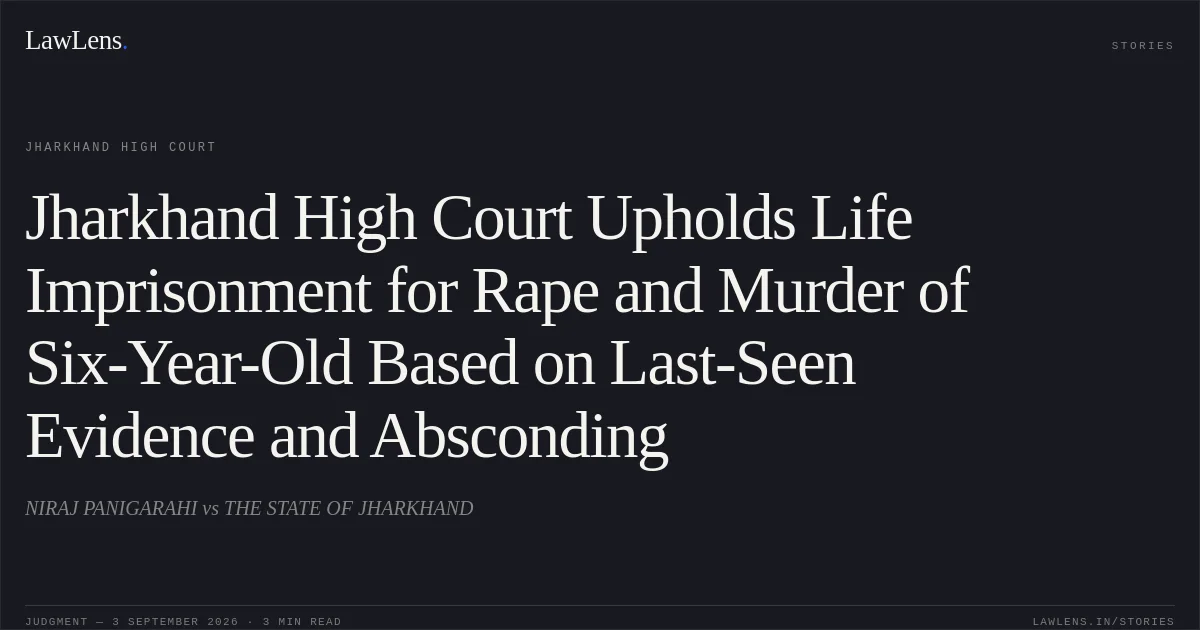 Jharkhand High Court Upholds Life Imprisonment for Rape and Murder of Six-Year-Old Based on Last-Seen Evidence and Absconding. NIRAJ PANIGARAHI vs THE STATE OF JHARKHAND. Jharkhand High Court. LawLens