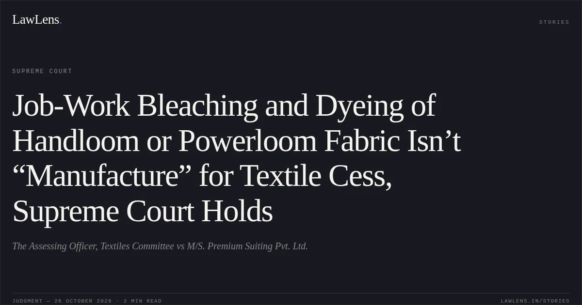 Job-Work Bleaching and Dyeing of Handloom or Powerloom Fabric Isn’t “Manufacture” for Textile Cess, Supreme Court Holds. The Assessing Officer, Textiles Committee vs M/S. Premium Suiting Pvt. Ltd.. Supreme Court. LawLens