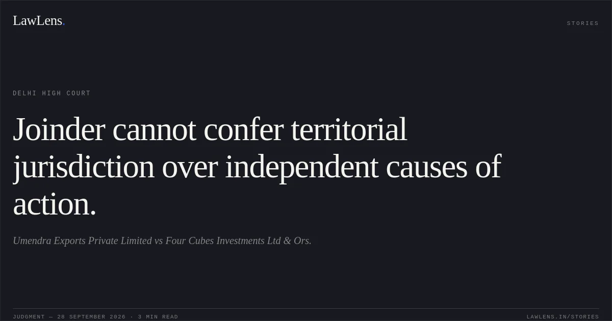 Joinder cannot confer territorial jurisdiction over independent causes of action.. Umendra Exports Private Limited vs Four Cubes Investments Ltd & Ors.. Delhi High Court. LawLens