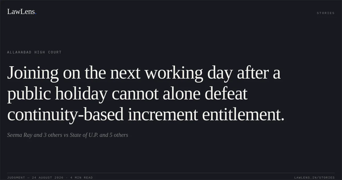Joining on the next working day after a public holiday cannot alone defeat continuity-based increment entitlement.. Seema Ray and 3 others vs State of U.P. and 5 others. Allahabad High Court. LawLens
