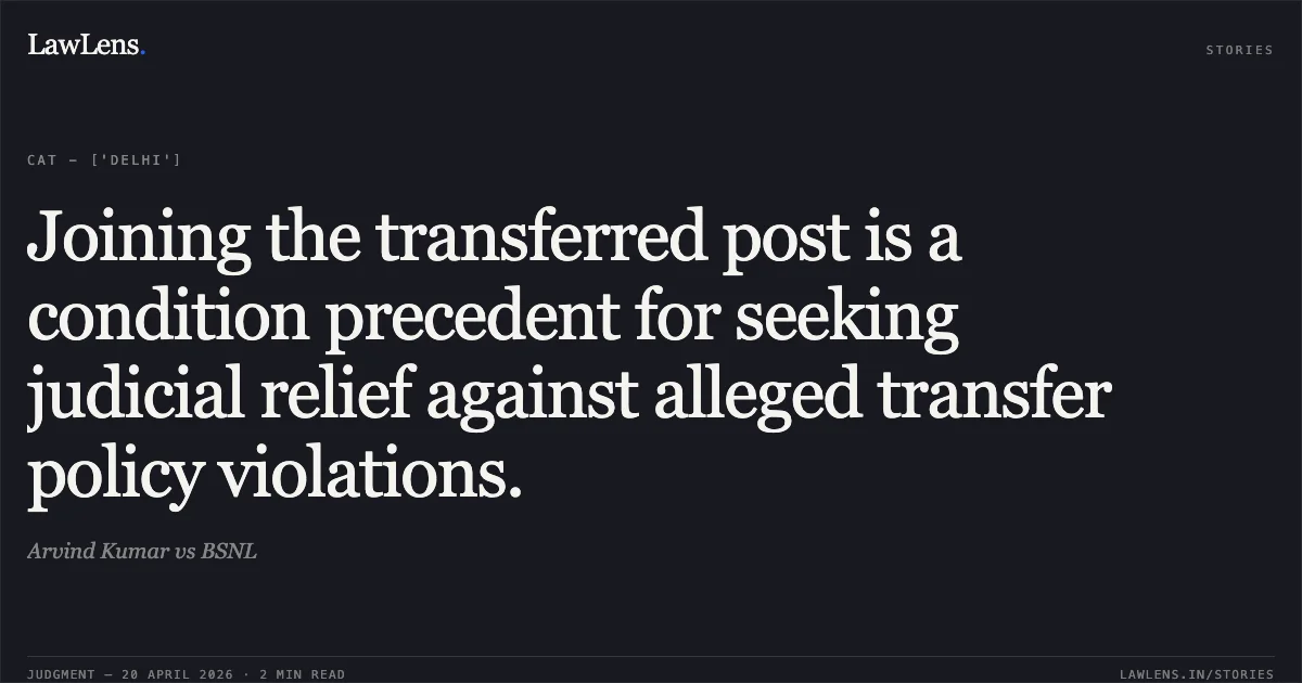 Joining the transferred post is a condition precedent for seeking judicial relief against alleged transfer policy violations.. Arvind Kumar vs BSNL. Central Administrative Tribunal. LawLens