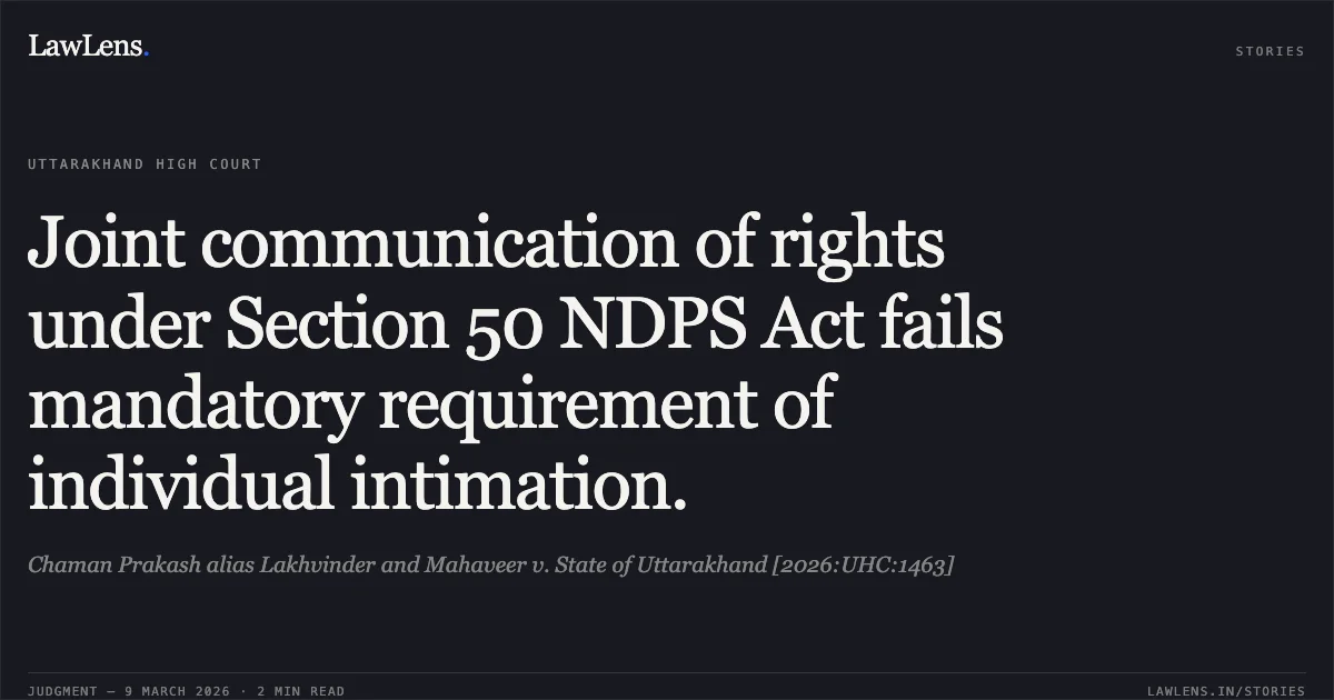 Joint communication of rights under Section 50 NDPS Act fails mandatory requirement of individual intimation.. Chaman Prakash alias Lakhvinder and Mahaveer v. State of Uttarakhand [2026:UHC:1463]. Uttarakhand High Court. LawLens