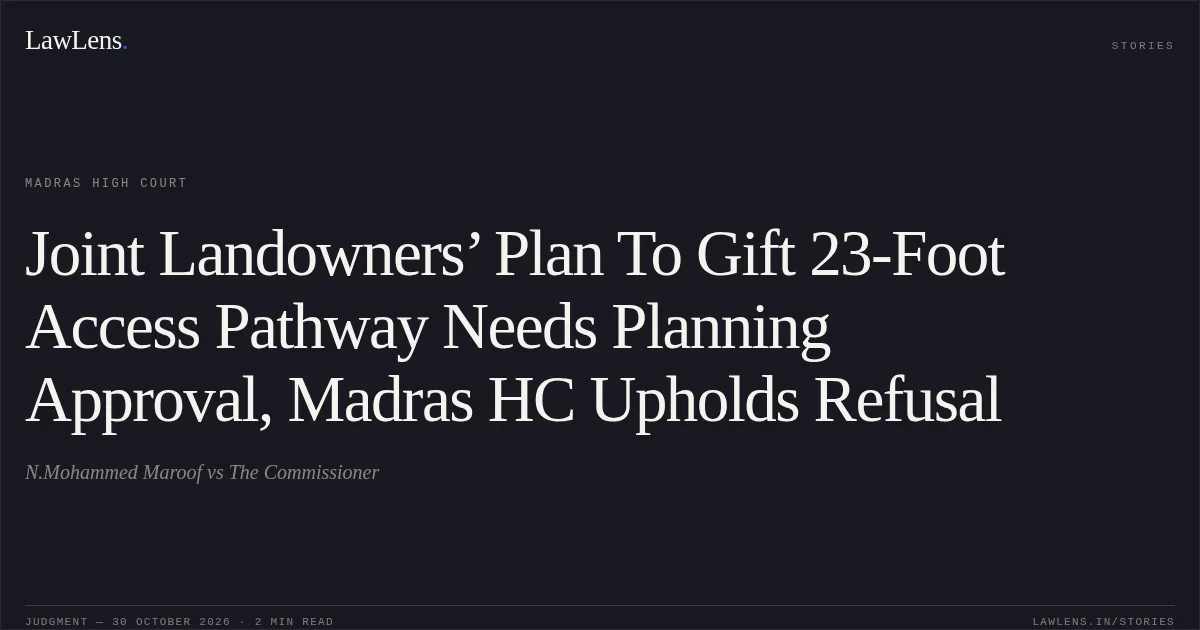 Joint Landowners’ Plan To Gift 23-Foot Access Pathway Needs Planning Approval, Madras HC Upholds Refusal. N.Mohammed Maroof vs The Commissioner. Madras High Court. LawLens