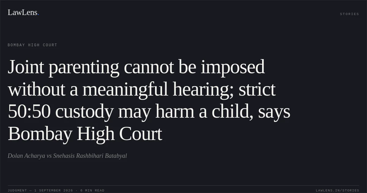 Joint parenting cannot be imposed without a meaningful hearing; strict 50:50 custody may harm a child, says Bombay High Court. Dolan Acharya vs Snehasis Rashbihari Batabyal. Bombay High Court. LawLens