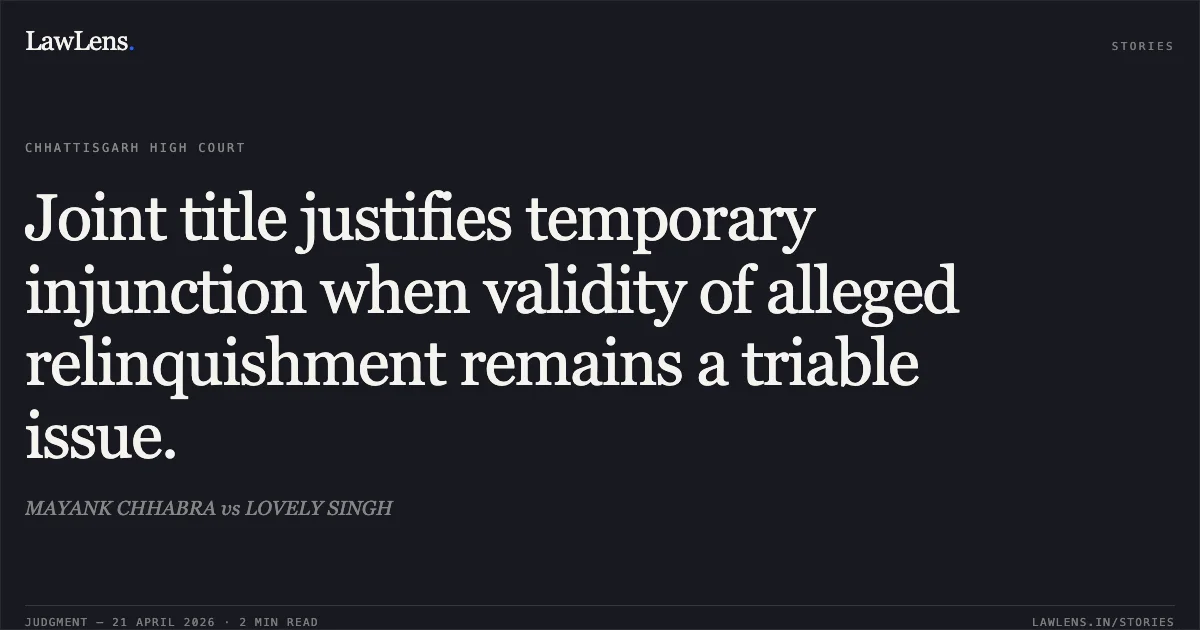 Joint title justifies temporary injunction when validity of alleged relinquishment remains a triable issue.. MAYANK CHHABRA vs LOVELY SINGH. Chhattisgarh High Court. LawLens