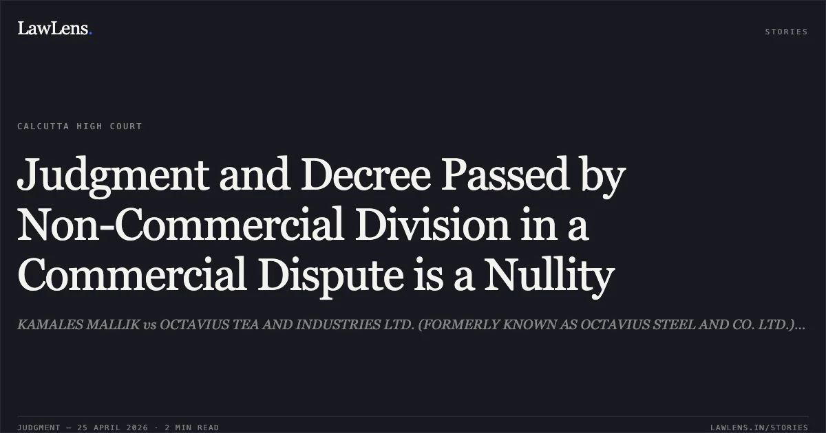 Judgment and Decree Passed by Non-Commercial Division in a Commercial Dispute is a Nullity. KAMALES MALLIK vs OCTAVIUS TEA AND INDUSTRIES LTD. (FORMERLY KNOWN AS OCTAVIUS STEEL AND CO. LTD.) AND ORS. Calcutta High Court. LawLens