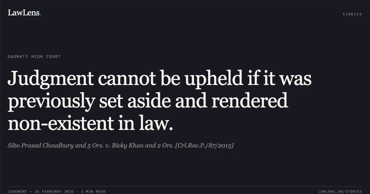 Judgment cannot be upheld if it was previously set aside and rendered non-existent in law.. Sibo Prasad Choudhury and 5 Ors. v. Bicky Khan and 2 Ors. [Crl.Rev.P./87/2015]. Gauhati High Court. LawLens
