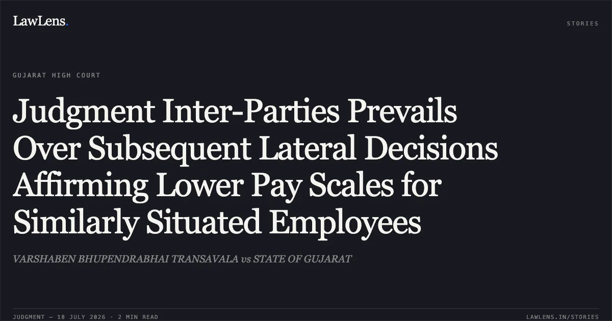 Judgment Inter-Parties Prevails Over Subsequent Lateral Decisions Affirming Lower Pay Scales for Similarly Situated Employees. VARSHABEN BHUPENDRABHAI TRANSAVALA vs STATE OF GUJARAT. Gujarat High Court. LawLens