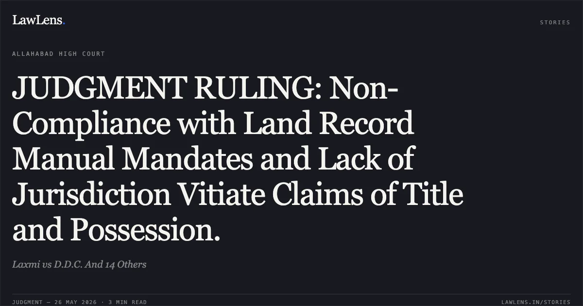 JUDGMENT RULING: Non-Compliance with Land Record Manual Mandates and Lack of Jurisdiction Vitiate Claims of Title and Possession.. Laxmi vs D.D.C. And 14 Others. Allahabad High Court. LawLens