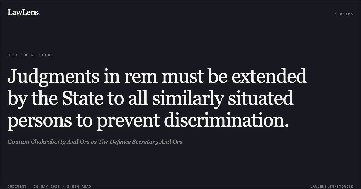 Judgments in rem must be extended by the State to all similarly situated persons to prevent discrimination.. Goutam Chakraborty And Ors vs The Defence Secretary And Ors. Delhi High Court. LawLens