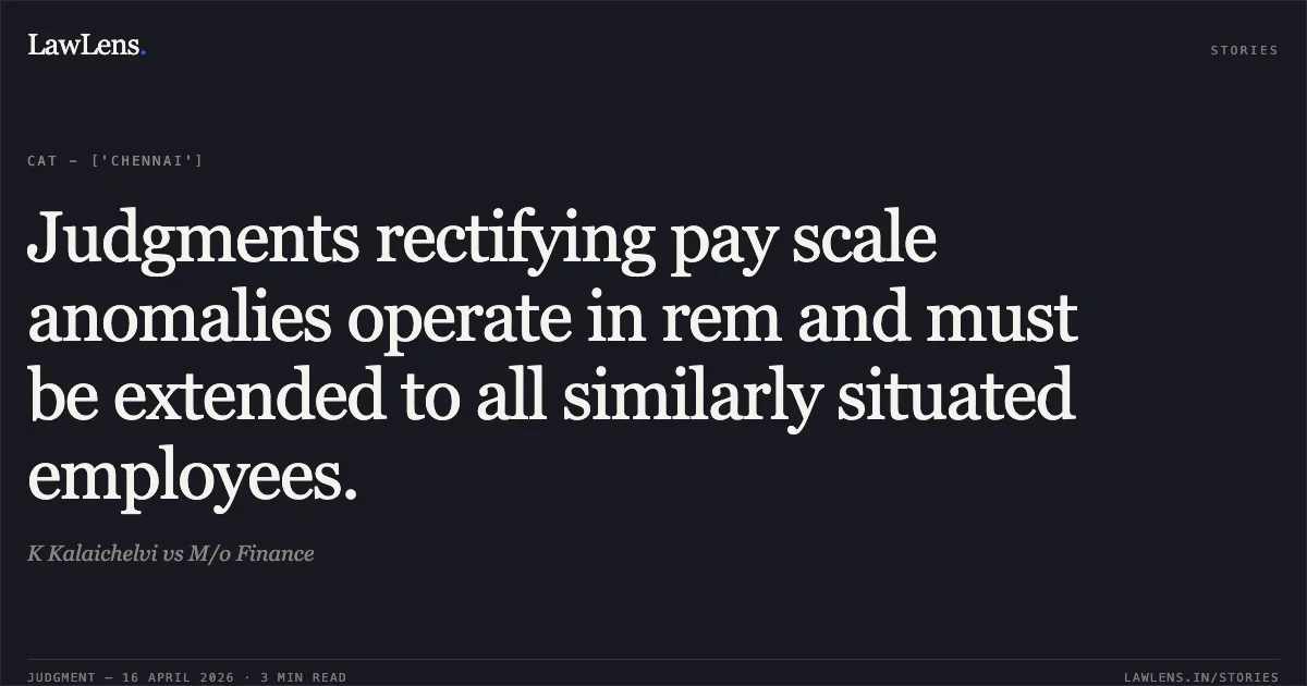 Judgments rectifying pay scale anomalies operate in rem and must be extended to all similarly situated employees.. K Kalaichelvi vs M/o Finance. Central Administrative Tribunal. LawLens