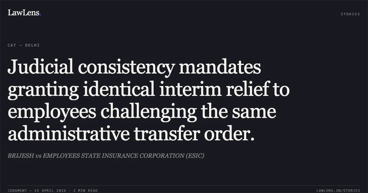 Judicial consistency mandates granting identical interim relief to employees challenging the same administrative transfer order.. BRIJESH vs EMPLOYEES STATE INSURANCE CORPORATION (ESIC). Central Administrative Tribunal. LawLens