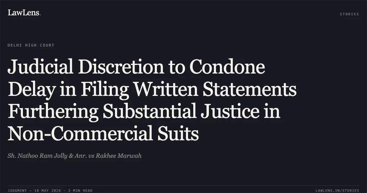 Judicial Discretion to Condone Delay in Filing Written Statements Furthering Substantial Justice in Non-Commercial Suits. Sh. Nathoo Ram Jolly & Anr. vs Rakhee Marwah. Delhi High Court. LawLens