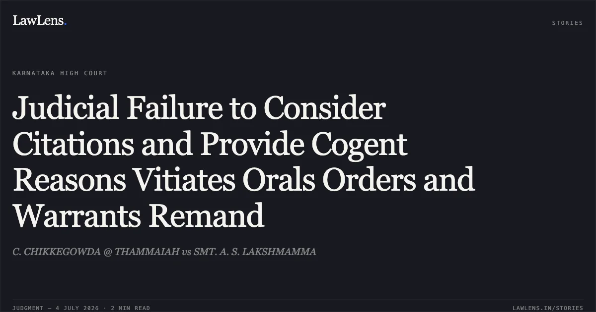 Judicial Failure to Consider Citations and Provide Cogent Reasons Vitiates Orals Orders and Warrants Remand. C. CHIKKEGOWDA @ THAMMAIAH vs SMT. A. S. LAKSHMAMMA. Karnataka High Court. LawLens
