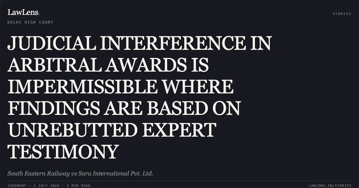 JUDICIAL INTERFERENCE IN ARBITRAL AWARDS IS IMPERMISSIBLE WHERE FINDINGS ARE BASED ON UNREBUTTED EXPERT TESTIMONY. South Eastern Railway vs Sara International Pvt. Ltd.. Delhi High Court. LawLens