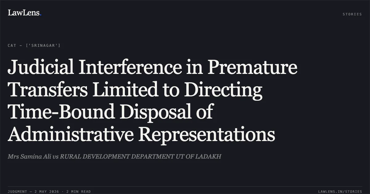 Judicial Interference in Premature Transfers Limited to Directing Time-Bound Disposal of Administrative Representations. Mrs Samina Ali vs RURAL DEVELOPMENT DEPARTMENT UT OF LADAKH. Central Administrative Tribunal. LawLens
