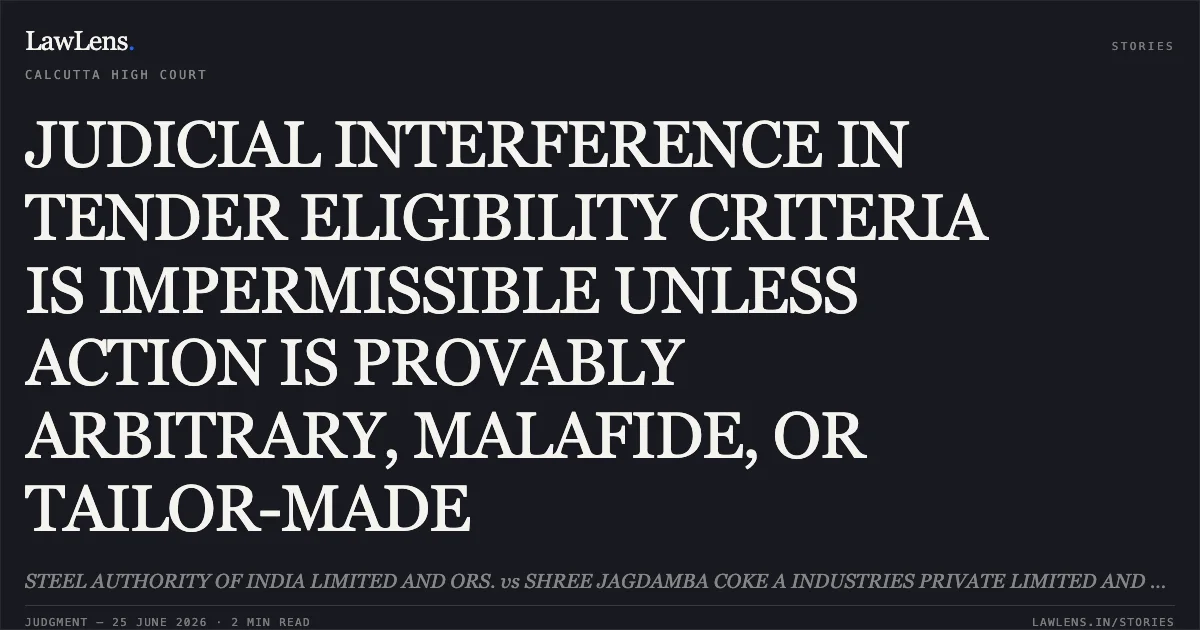 JUDICIAL INTERFERENCE IN TENDER ELIGIBILITY CRITERIA IS IMPERMISSIBLE UNLESS ACTION IS PROVABLY ARBITRARY, MALAFIDE, OR TAILOR-MADE. STEEL AUTHORITY OF INDIA LIMITED AND ORS. vs SHREE JAGDAMBA COKE A INDUSTRIES PRIVATE LIMITED AND ORS.. Calcutta High Court. LawLens