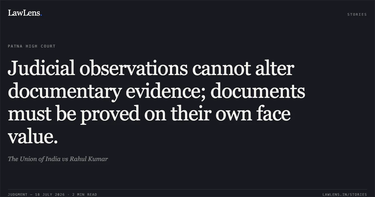 Judicial observations cannot alter documentary evidence; documents must be proved on their own face value.. The Union of India vs Rahul Kumar. Patna High Court. LawLens