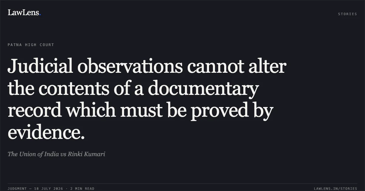 Judicial observations cannot alter the contents of a documentary record which must be proved by evidence.. The Union of India vs Rinki Kumari. Patna High Court. LawLens