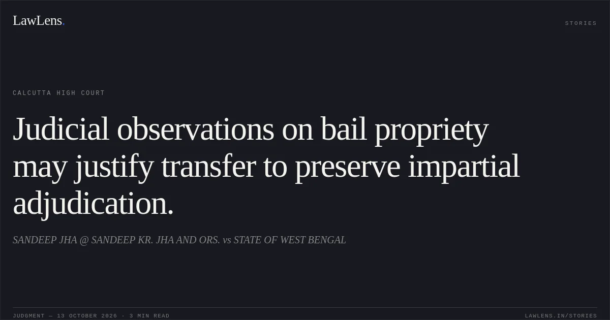 Judicial observations on bail propriety may justify transfer to preserve impartial adjudication.. SANDEEP JHA @ SANDEEP KR. JHA AND ORS. vs STATE OF WEST BENGAL. Calcutta High Court. LawLens