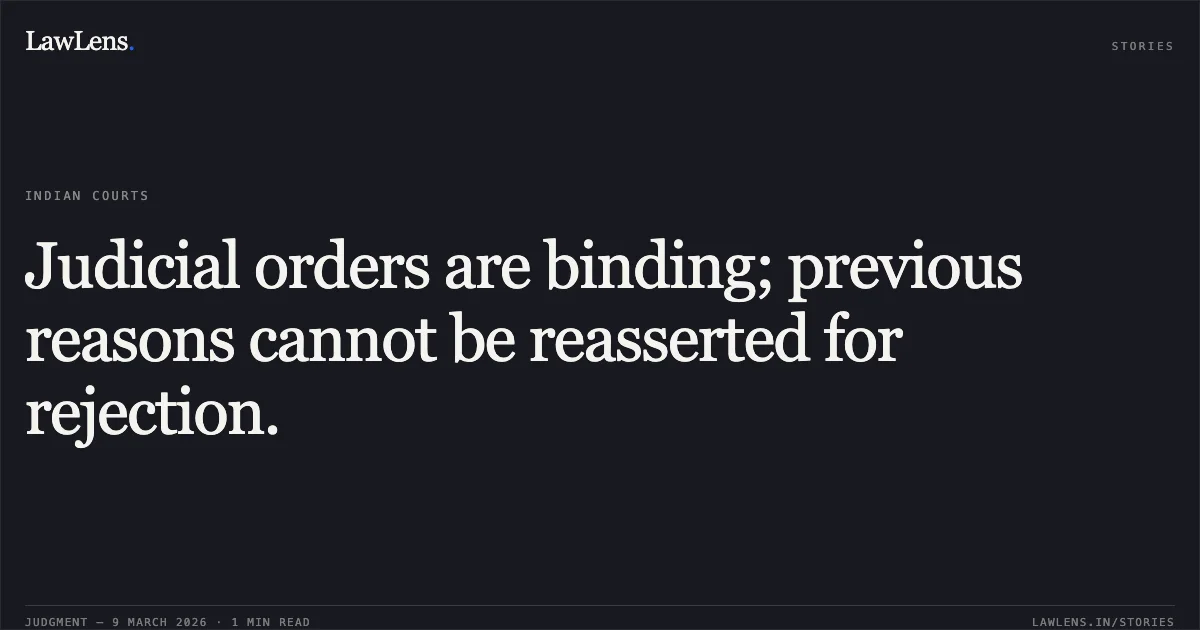 Judicial orders are binding; previous reasons cannot be reasserted for rejection.. Swatilekha Behera vs Rourkela Steel Plant (RSP) [O.A.No. 260/00237 of 2024]. Central Administrative Tribunal. LawLens