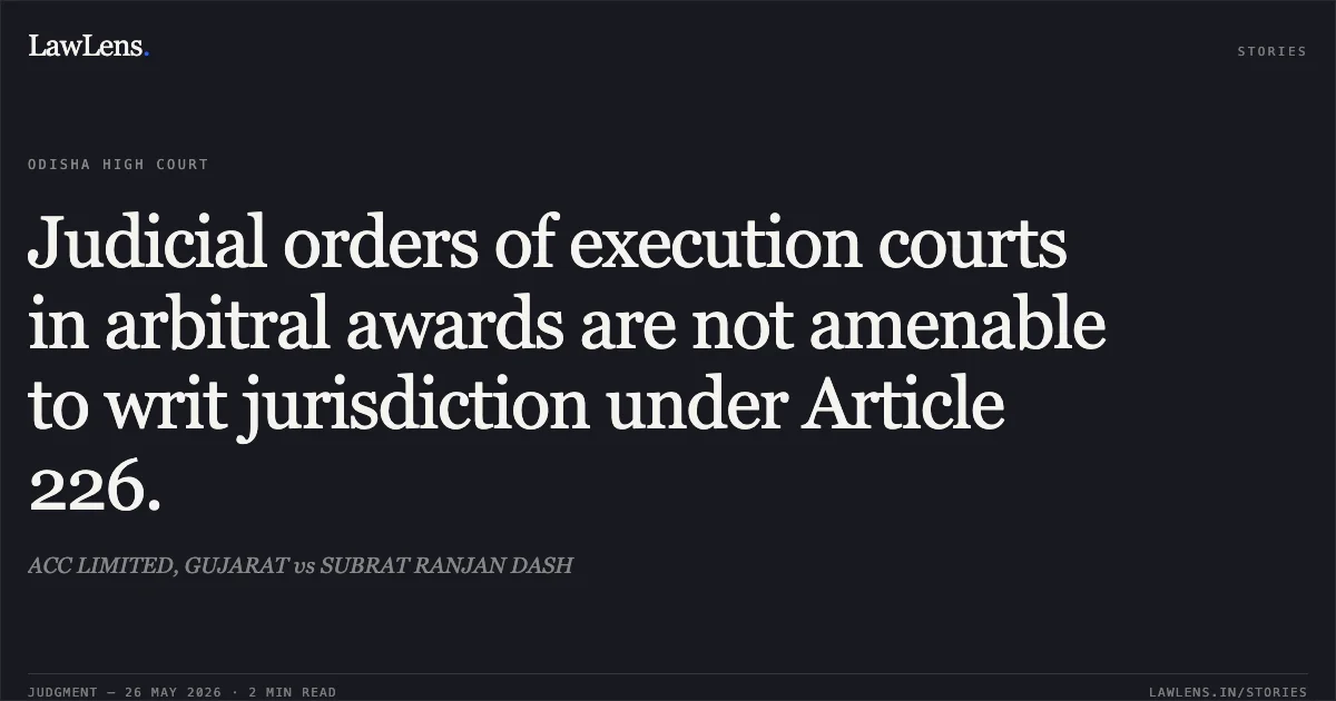 Judicial orders of execution courts in arbitral awards are not amenable to writ jurisdiction under Article 226.. ACC LIMITED, GUJARAT vs SUBRAT RANJAN DASH. Odisha High Court. LawLens